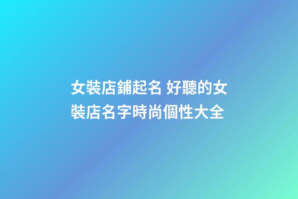 女裝店鋪起名 好聽的女裝店名字時尚個性大全
